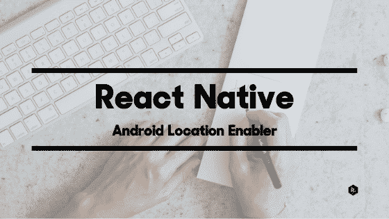 React-Native-Android-Location-Enabler Qaraton | Introducing React Native Android Location Enabler